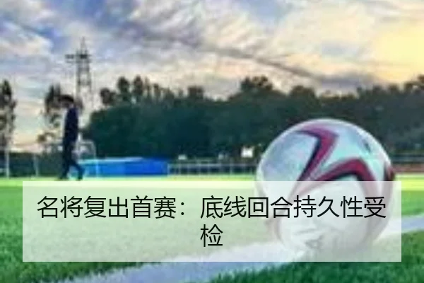 名将复出首赛:底线回合持久性受检