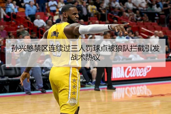 孙兴慜禁区连续过三人罚球点被狼队拦截引发战术热议